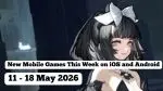 New Mobile Games This Week on iOS and Android: 11-18 May 2026