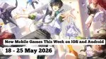 New Mobile Games This Week on iOS and Android: 18-25 May 2026
